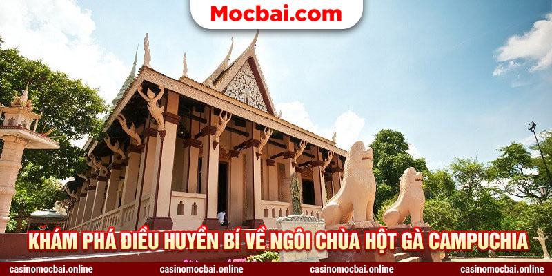Khám phá điều huyền bí về ngôi chùa hột gà Campuchia