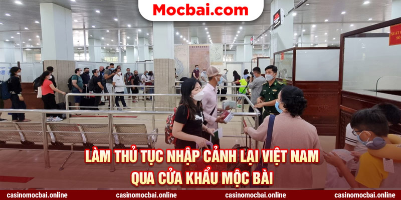 Làm thủ tục nhập cảnh lại Việt Nam quả cửa khẩu Mộc Bài